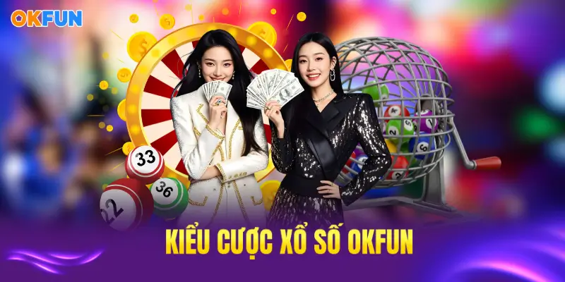 Kiểu cược xổ số OKFUN phổ biến, linh hoạt, dễ tiếp cận