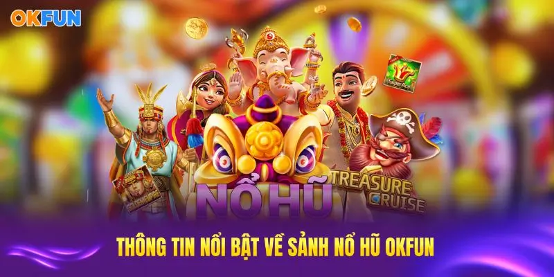 Điểm qua các thông tin nổi bật trong sảnh nổ hũ OKFUN hiện nay