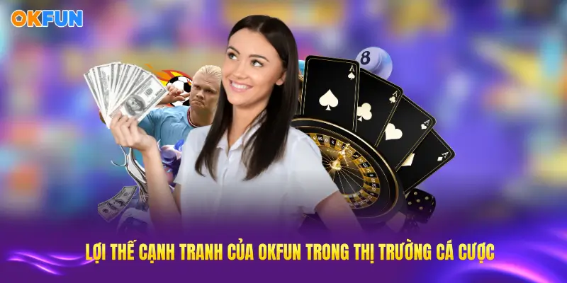 Những lợi thế cạnh tranh của OKFUN trong thị trường cá cược